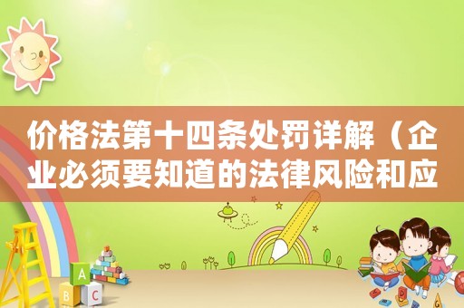 價(jià)格法第十四條處罰詳解（企業(yè)必須要知道的法律風(fēng)險(xiǎn)和應(yīng)對(duì)步驟）