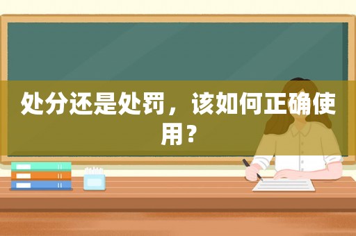 處分還是處罰，該如何正確使用？