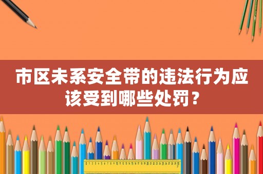 市區未系安全帶的違法行為應該受到哪些處罰？