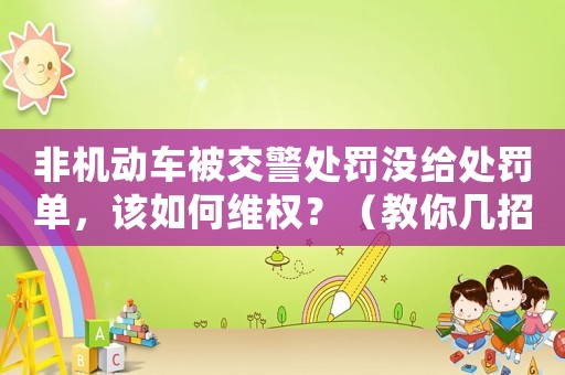 非機動車被交警處罰沒給處罰單，該如何維權？（教你幾招有效解決問題）