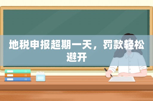 地稅申報超期一天，罰款輕松避開