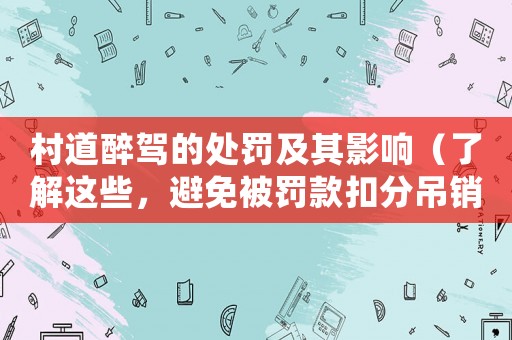 村道醉駕的處罰及其影響（了解這些，避免被罰款扣分吊銷駕照）