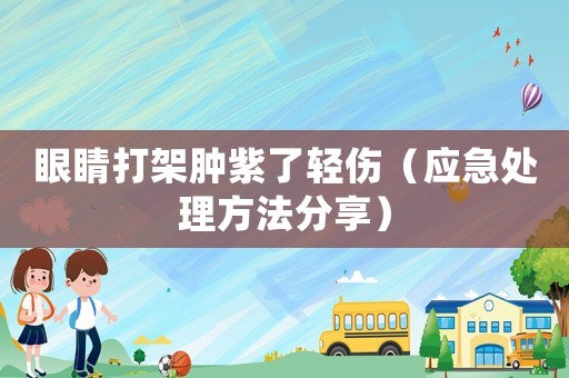 眼睛打架腫紫了輕傷（應急處理方法分享）