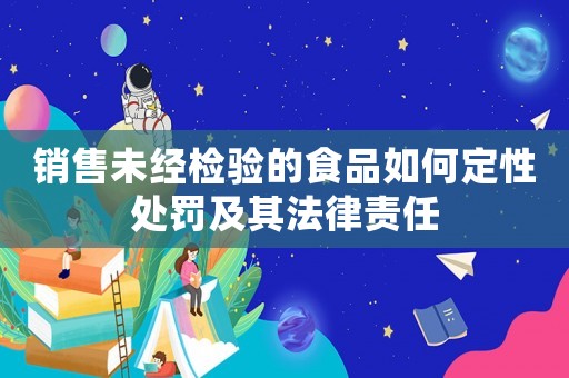 銷售未經檢驗的食品如何定性處罰及其法律責任