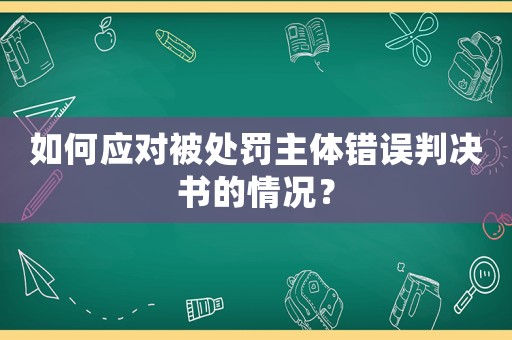 如何應對被處罰主體錯誤判決書的情況？