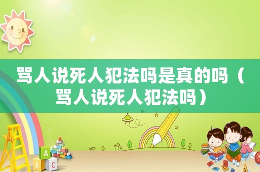 罵人說死人犯法嗎是真的嗎（罵人說死人犯法嗎）