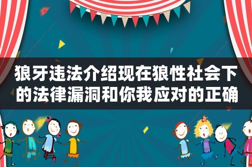 狼牙違法介紹現(xiàn)在狼性社會下的法律漏洞和你我應(yīng)對的正確方式