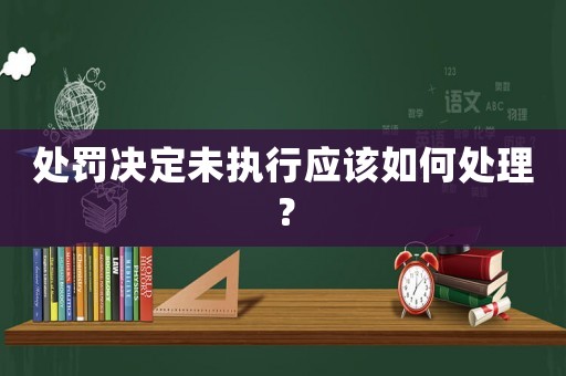 處罰決定未執行應該如何處理？