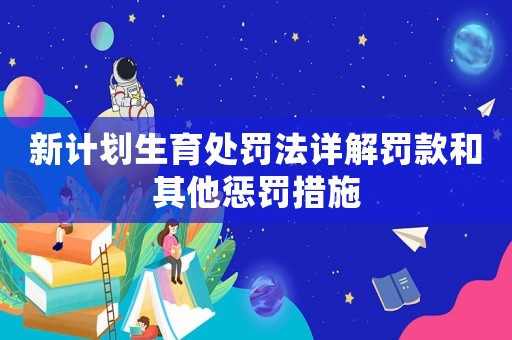 新計劃生育處罰法詳解罰款和其他懲罰措施