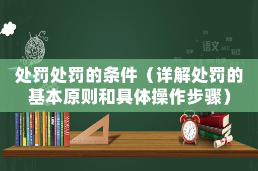 處罰處罰的條件（詳解處罰的基本原則和具體操作步驟）