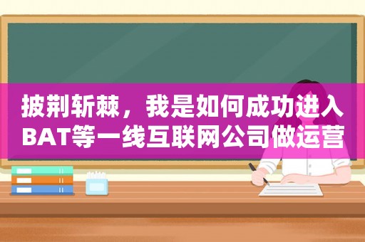 披荊斬棘，我是如何成功進入BAT等一線互聯網公司做運營的
