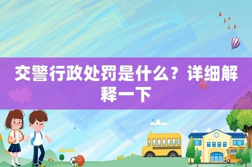交警行政處罰是什么？詳細(xì)解釋一下