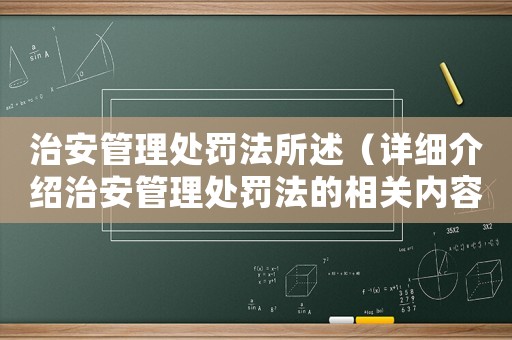 治安管理處罰法所述（詳細介紹治安管理處罰法的相關內容）