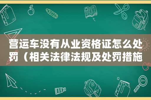 營運車沒有從業資格證怎么處罰（相關法律法規及處罰措施）