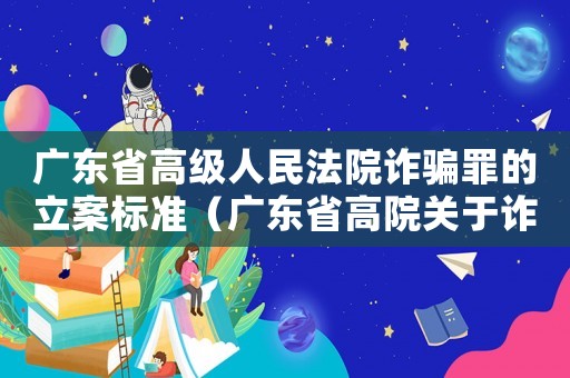 廣東省高級人民法院詐騙罪的立案標準（廣東省高院關于詐騙罪量刑）
