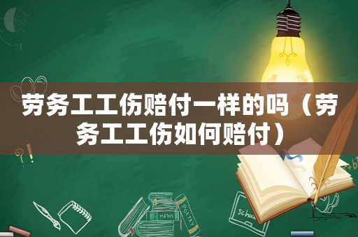 勞務工工傷賠付一樣的嗎（勞務工工傷如何賠付）