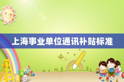上海事業單位通訊補貼標準