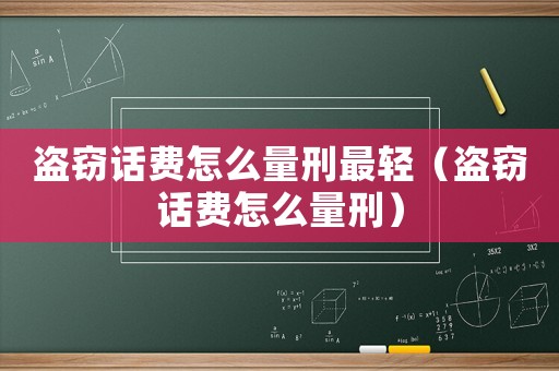 盜竊話費怎么量刑最輕（盜竊話費怎么量刑）