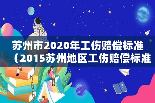 蘇州市2020年工傷賠償標準（2015蘇州地區工傷賠償標準）