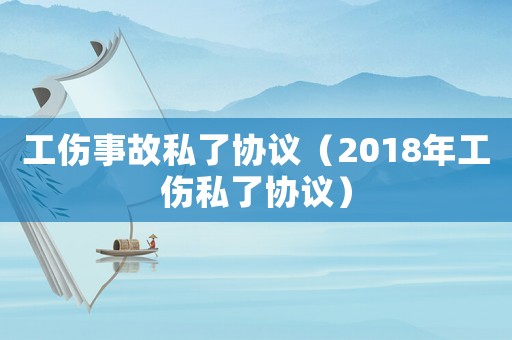 工傷事故私了協議（2018年工傷私了協議）