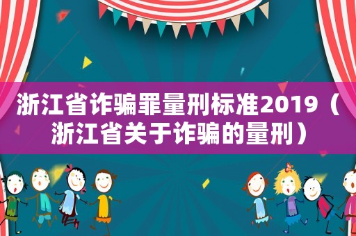 浙江省詐騙罪量刑標(biāo)準(zhǔn)2019（浙江省關(guān)于詐騙的量刑）
