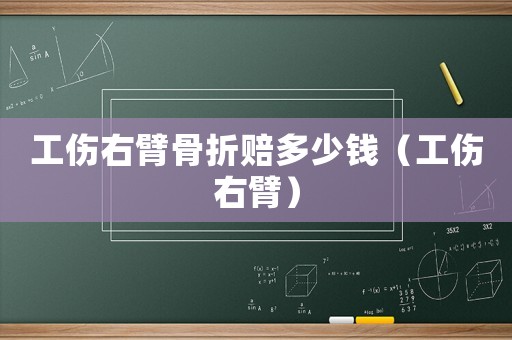 工傷右臂骨折賠多少錢（工傷右臂）