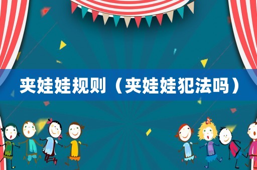 夾娃娃規(guī)則（夾娃娃犯法嗎）