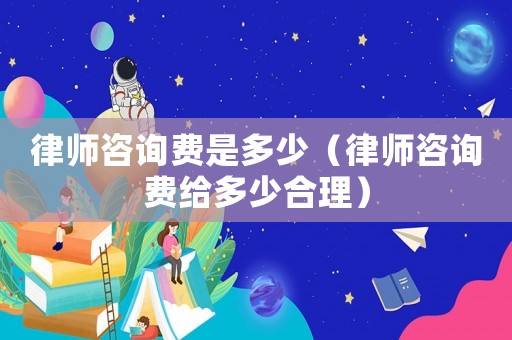 律師咨詢費是多少（律師咨詢費給多少合理）