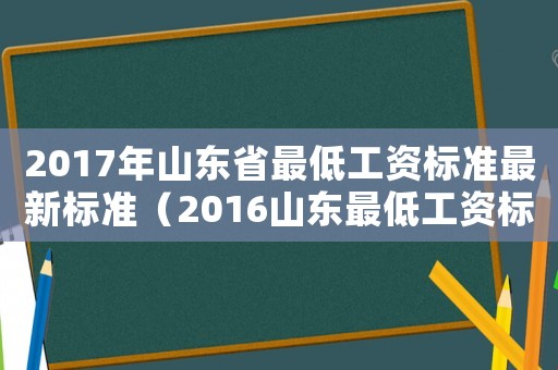 2017年山東省最低工資標準最新標準（2016山東最低工資標準）