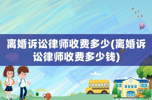 離婚訴訟律師收費多少(離婚訴訟律師收費多少錢)