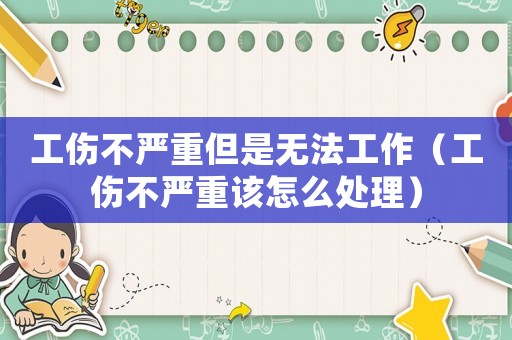 工傷不嚴重但是無法工作（工傷不嚴重該怎么處理）