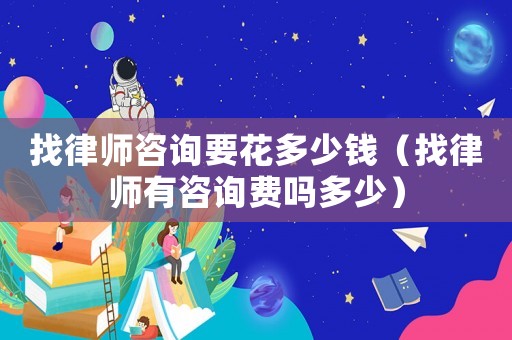 找律師咨詢要花多少錢（找律師有咨詢費嗎多少）