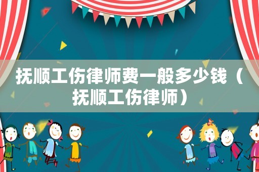 撫順工傷律師費(fèi)一般多少錢（撫順工傷律師）