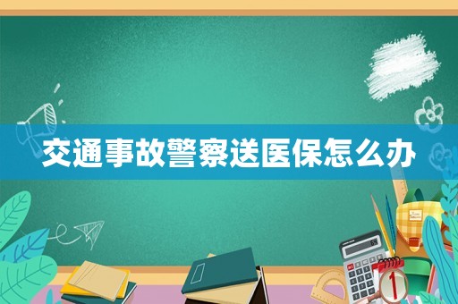 交通事故警察送醫保怎么辦