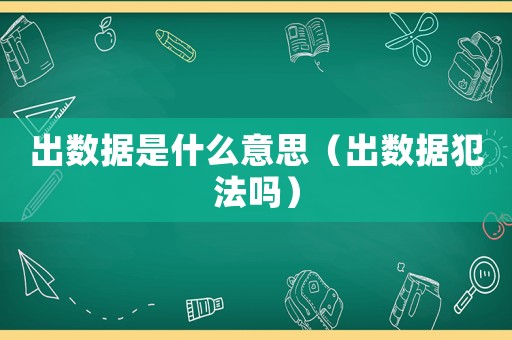 出數據是什么意思（出數據犯法嗎）