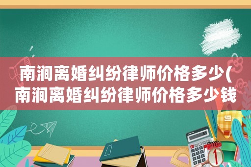 南澗離婚糾紛律師價格多少(南澗離婚糾紛律師價格多少錢)
