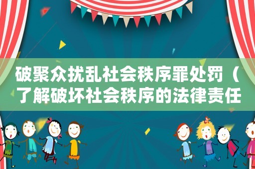 破聚眾擾亂社會秩序罪處罰（了解破壞社會秩序的法律責任和處罰措施）