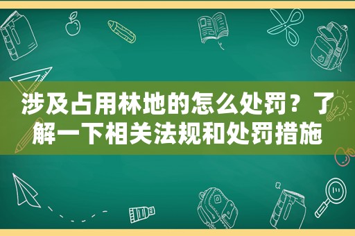涉及占用林地的怎么處罰？了解一下相關(guān)法規(guī)和處罰措施