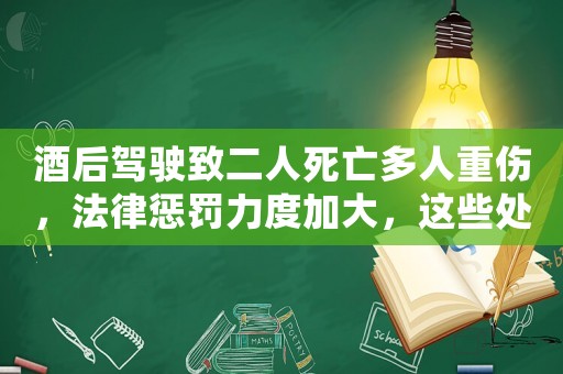 酒后駕駛致二人死亡多人重傷，法律懲罰力度加大，這些處罰細則你知道嗎？