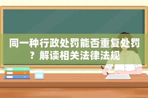 同一種行政處罰能否重復處罰？解讀相關法律法規