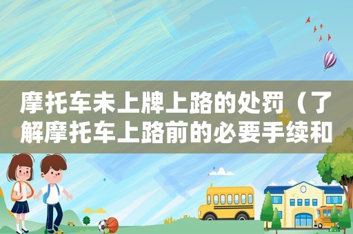 摩托車未上牌上路的處罰（了解摩托車上路前的必要手續(xù)和處罰細則）