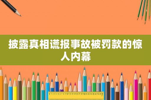 披露真相謊報事故被罰款的驚人內幕
