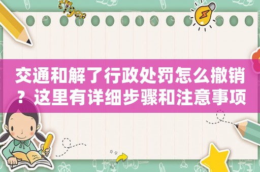 交通和解了行政處罰怎么撤銷？這里有詳細步驟和注意事項