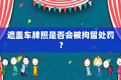 遮蓋車牌照是否會被拘留處罰？