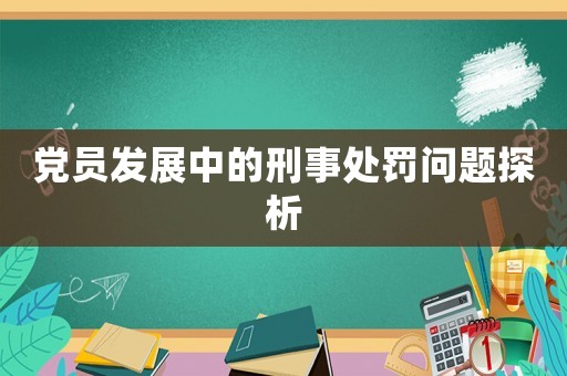 黨員發展中的刑事處罰問題探析
