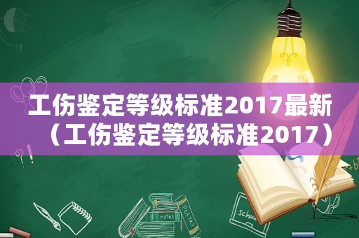 工傷鑒定等級標準2017最新（工傷鑒定等級標準2017）