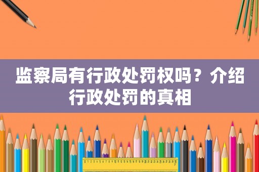 監察局有行政處罰權嗎？介紹行政處罰的真相