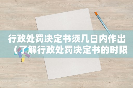 行政處罰決定書須幾日內作出（了解行政處罰決定書的時限規定）