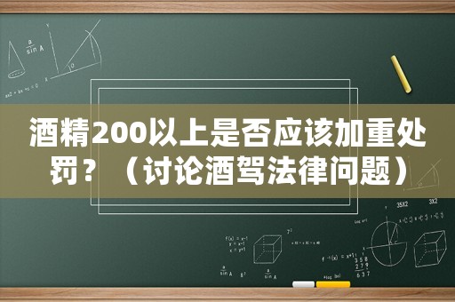 酒精200以上是否應該加重處罰？（討論酒駕法律問題）