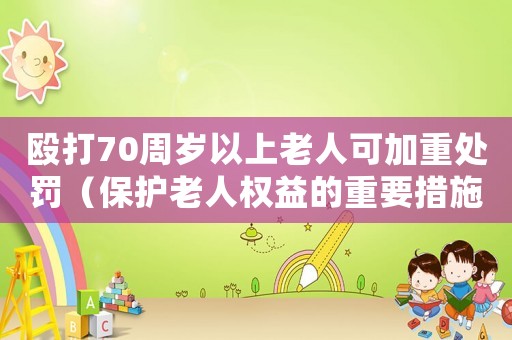 毆打70周歲以上老人可加重處罰（保護老人權益的重要措施）